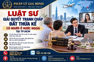 Luật sư giải quyết tranh chấp đất thừa kế có người ở nước ngoài tại TPHCM